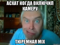 асхат когда включил камеру тюремная mix