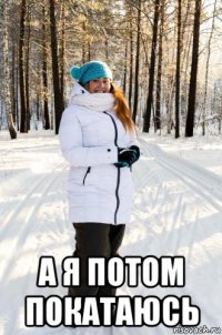  а я потом покатаюсь