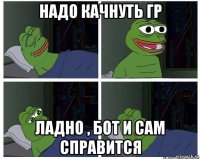 надо качнуть гр ладно , бот и сам справится