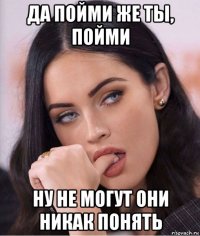 да пойми же ты, пойми ну не могут они никак понять