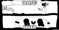 ты хто? нинаю