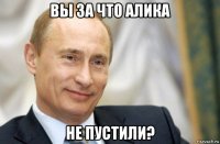 вы за что алика не пустили?