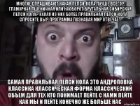 многие спрашивают какая пепси-кола лучше всего? гламурная пшеничная или наоборот брутальная сибирская пепси кола? какая из них более правильная пепси-кола спросите вы? программа познавая мир отвечает самая правильная пепси кола это андроповка классика классическая форма классический объем для тех кто понимает пейте с нами пейте как мы и пейте конечно же больше нас
