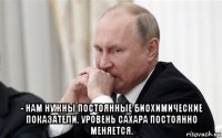  - нам нужны постоянные биохимические показатели. уровень сахара постоянно меняется.