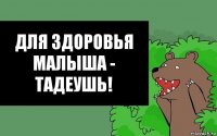 Для здоровья малыша - Тадеушь!