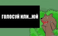 Голосуй или...Юй