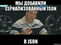 мы добавили сериализованный json в json