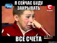я сейчас буду закрывать все счета
