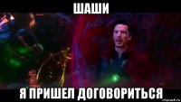 шаши я пришел договориться