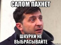 салом пахнет шкурки не выбрасывайте