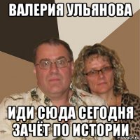 валерия ульянова иди сюда сегодня зачёт по истории