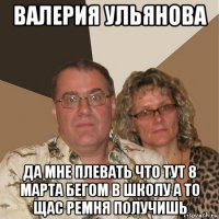 валерия ульянова да мне плевать что тут 8 марта бегом в школу а то щас ремня получишь