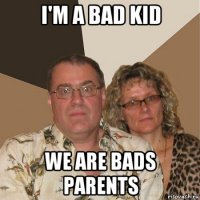 i'm a bad kid we are bads parents