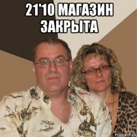 21'10 магазин закрыта 