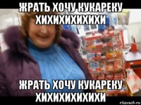 жрать хочу кукареку хихихихихихи жрать хочу кукареку хихихихихихи