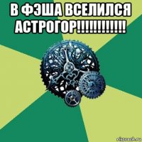 в фэша вселился астрогор!!!!!!!!!!!! 