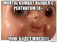 mortal kombat вышел с рейтингом 18+ чую, будет мясо)))