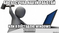 ах ты сучка нахуй работай или я поставлю windows 7!!!!!!!!!!