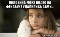 половина моих видео на фейсбуке удалились сами... 