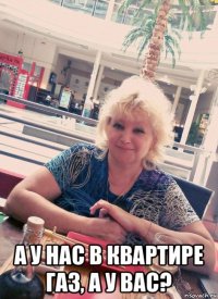  а у нас в квартире газ, а у вас?