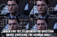  when you try to answer the question about crossing the german wall