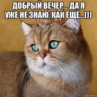 добрый вечер... да я уже не знаю, как ещё...))) 