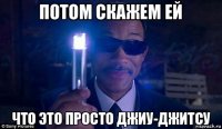 потом скажем ей что это просто джиу-джитсу