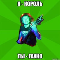 я - король ты - гауно