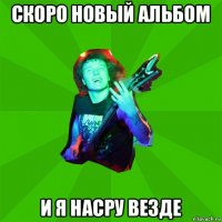 скоро новый альбом и я насру везде