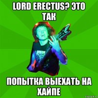 lord erectus? это так попытка выехать на хайпе