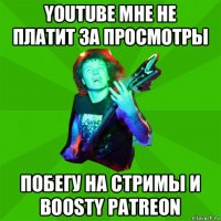 youtube мне не платит за просмотры побегу на стримы и boosty patreon