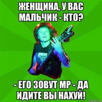 женщина, у вас мальчик - кто? - его зовут mp - да идите вы нахуй!