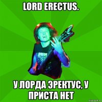 lord erectus. у лорда эректус, у приста нет