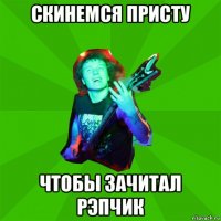 скинемся присту чтобы зачитал рэпчик
