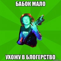 бабок мало ухожу в блогерство