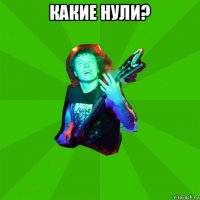 какие нули? 