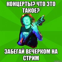 концерты? что это такое? забегай вечерком на стрим