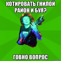 котировать гнилой район и буя? говно вопрос