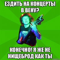 ездить на концерты в вену? конечно! я же не нищеброд как ты