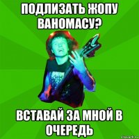 подлизать жопу ваномасу? вставай за мной в очередь
