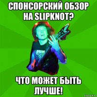 спонсорский обзор на slipknot? что может быть лучше!