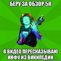 беру за обзор 5к в видео пересказываю инфу из википедии