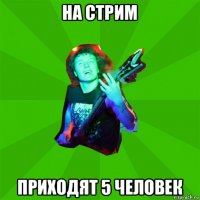 на стрим приходят 5 человек