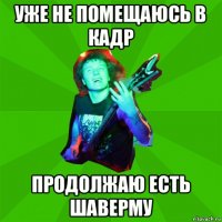 уже не помещаюсь в кадр продолжаю есть шаверму