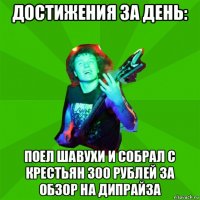 достижения за день: поел шавухи и собрал с крестьян 300 рублей за обзор на дипрайза