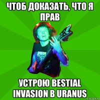 чтоб доказать, что я прав устрою bestial invasion в uranus