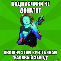 подписчики не донатят включу этим крестьянам "каловый завод"
