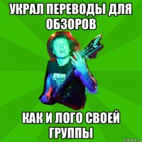 украл переводы для обзоров как и лого своей группы
