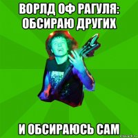 ворлд оф рагуля: обсираю других и обсираюсь сам
