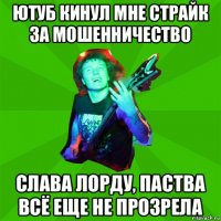 ютуб кинул мне страйк за мошенничество слава лорду, паства всё еще не прозрела